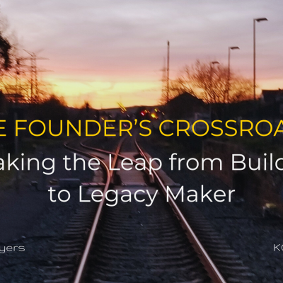 The Founder’s Crossroads: Making the Leap from Builder to Legacy Maker